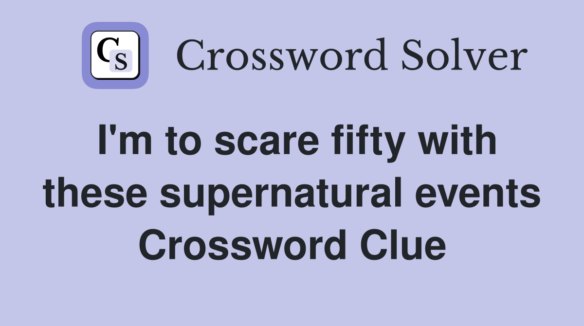 I'm to scare fifty with these supernatural events Crossword Clue