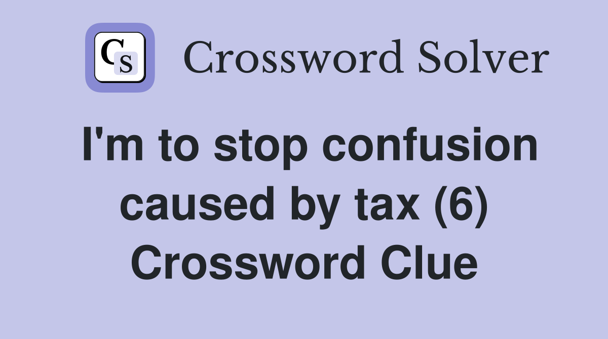 I'm to stop confusion caused by tax (6) Crossword Clue