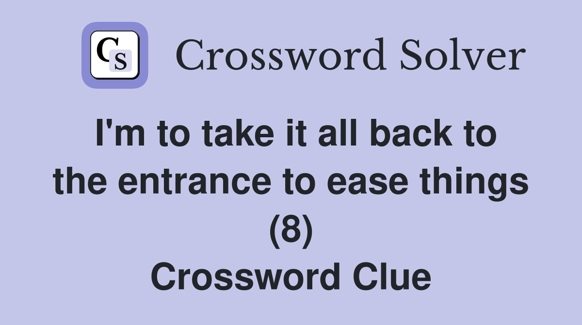 I'm to take it all back to the entrance to ease things (8) Crossword Clue