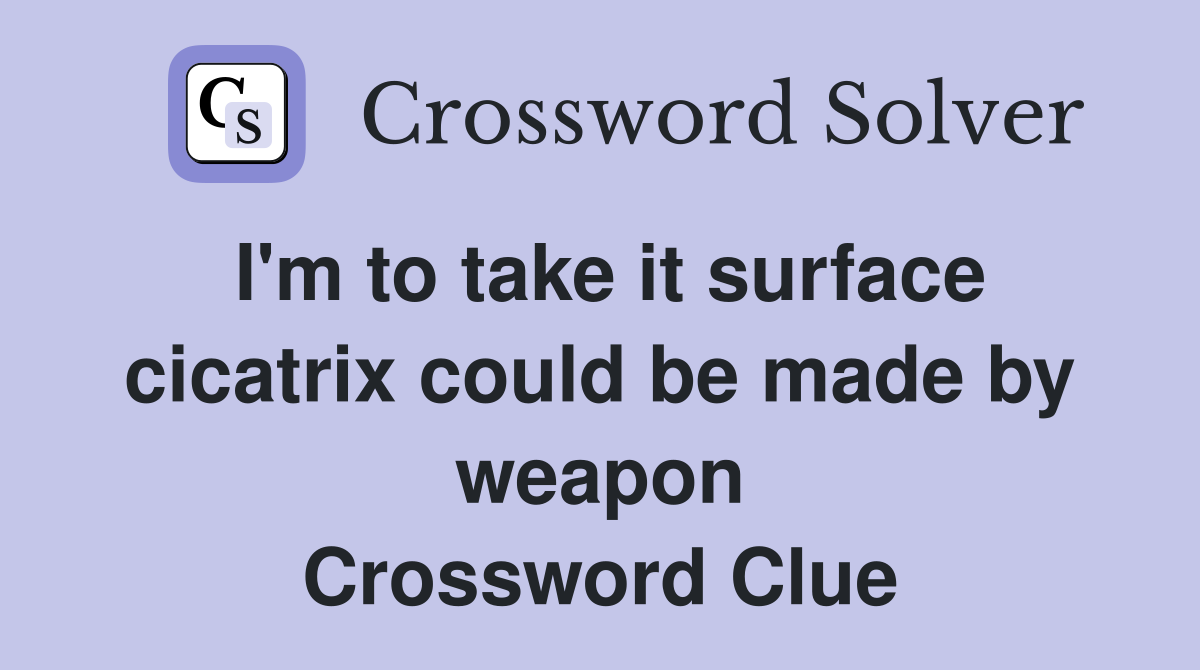 I'm to take it surface cicatrix could be made by weapon Crossword Clue