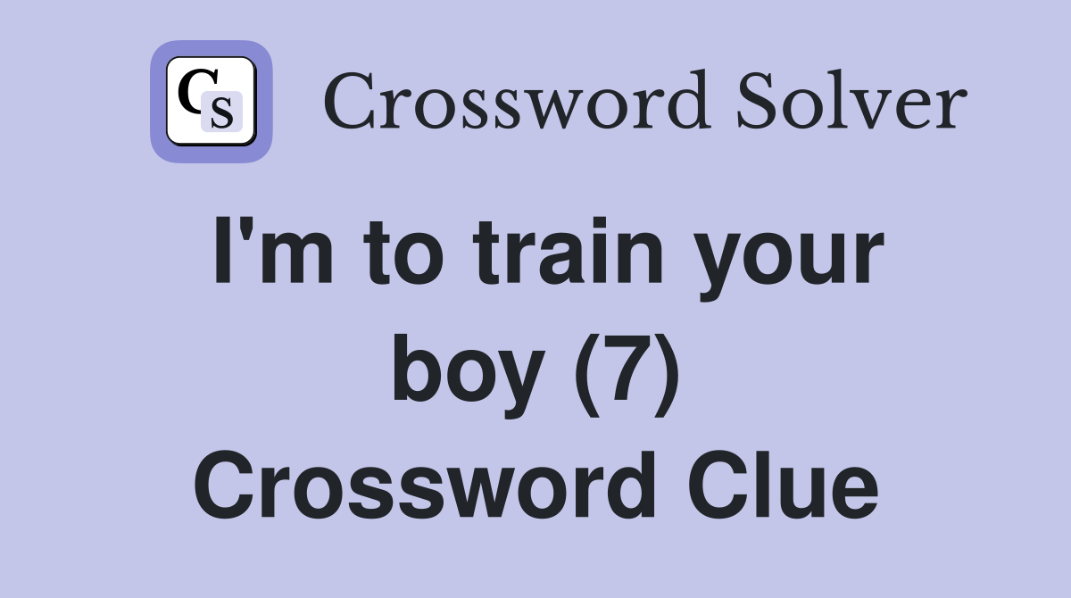 I'm to train your boy (7) Crossword Clue