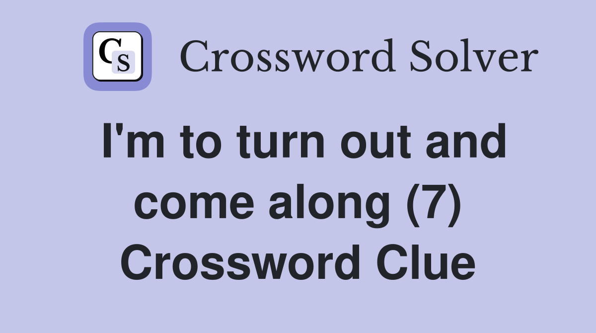 I'm to turn out and come along (7) Crossword Clue