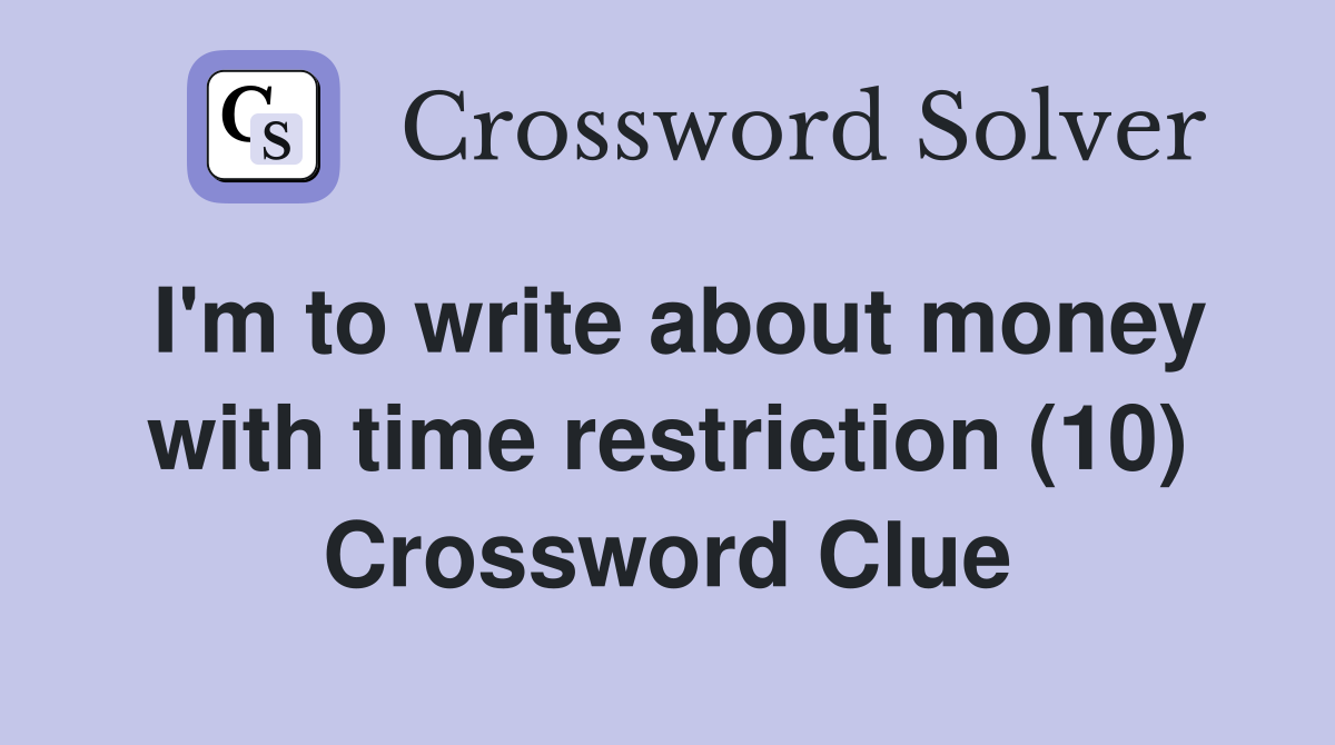 I'm to write about money with time restriction (10) Crossword Clue