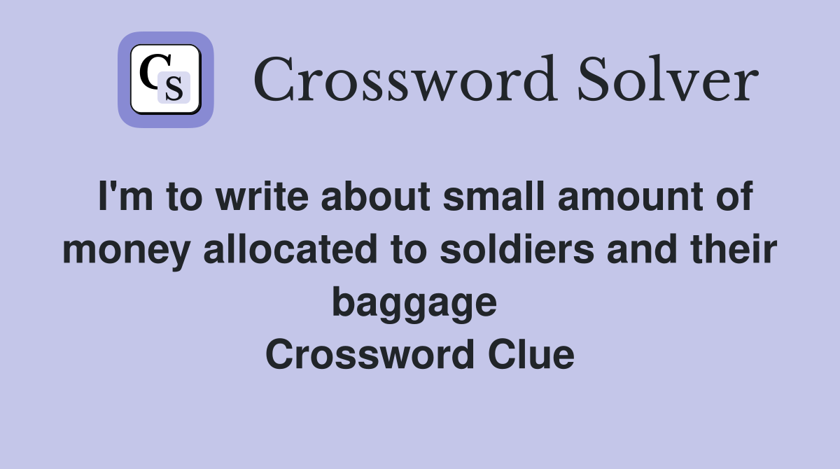 I'm to write about small amount of money allocated to soldiers and their baggage  Crossword Clue