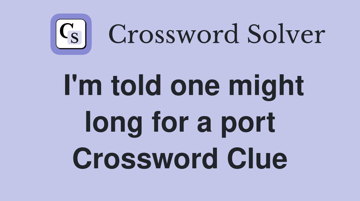 I'm told one might long for a port Crossword Clue