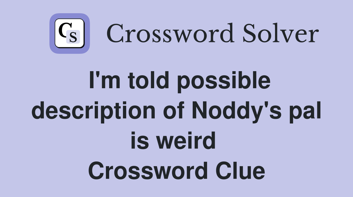 I'm told possible description of Noddy's pal is weird  Crossword Clue