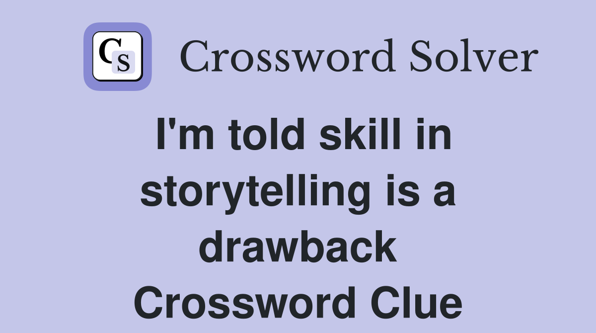 I'm told skill in storytelling is a drawback Crossword Clue