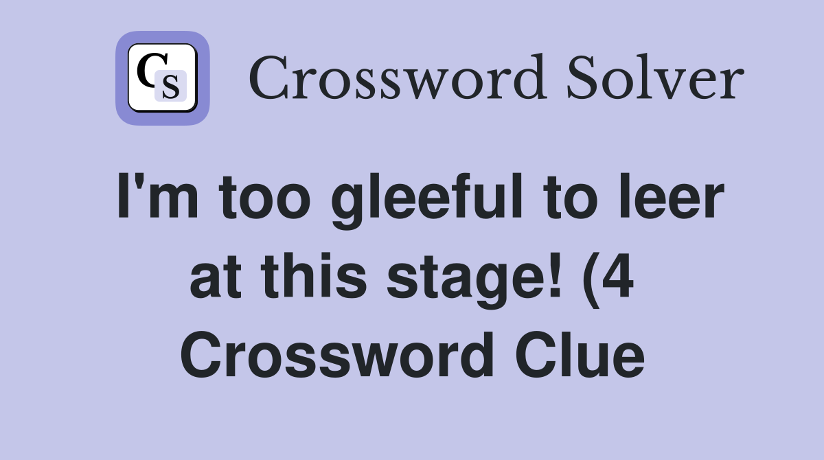 I #39 m too gleeful to leer at this stage (4) Crossword Clue Answers I #39 m too gleeful to leer at this stage (4) Crossword Clue Answers