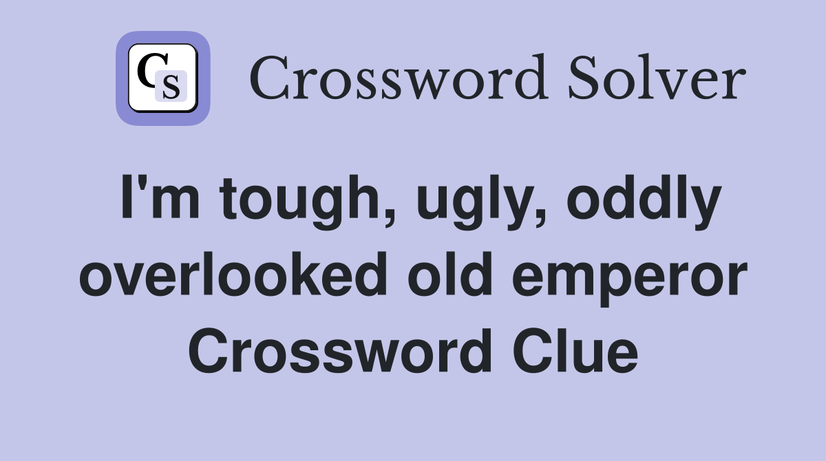 I'm tough, ugly, oddly overlooked old emperor Crossword Clue