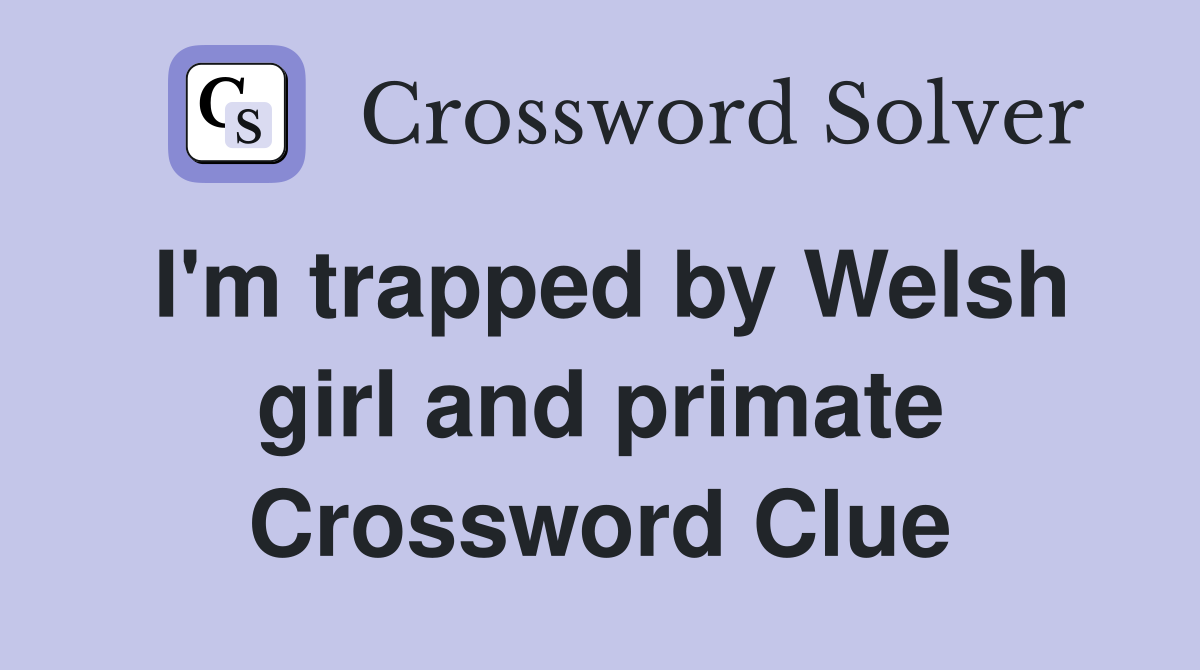 I'm trapped by Welsh girl and primate Crossword Clue