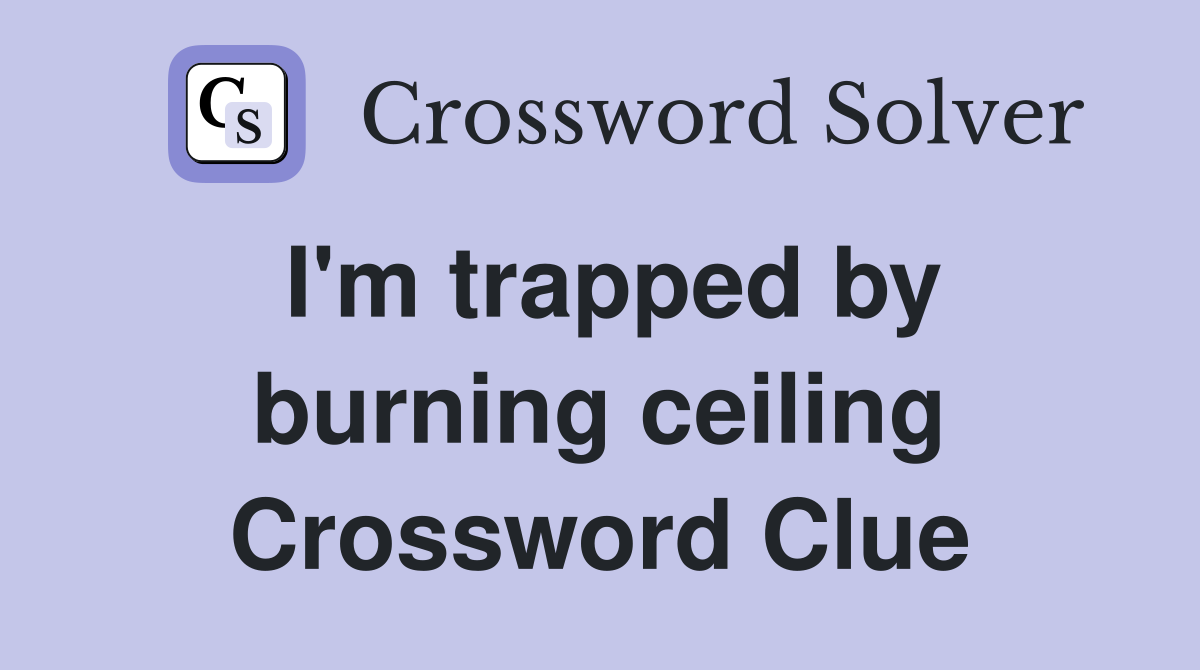 I'm trapped by burning ceiling Crossword Clue