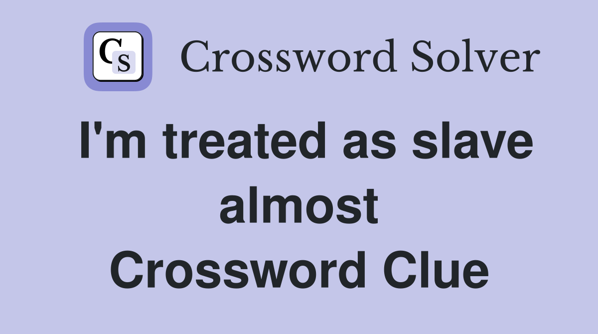 I'm treated as slave almost Crossword Clue