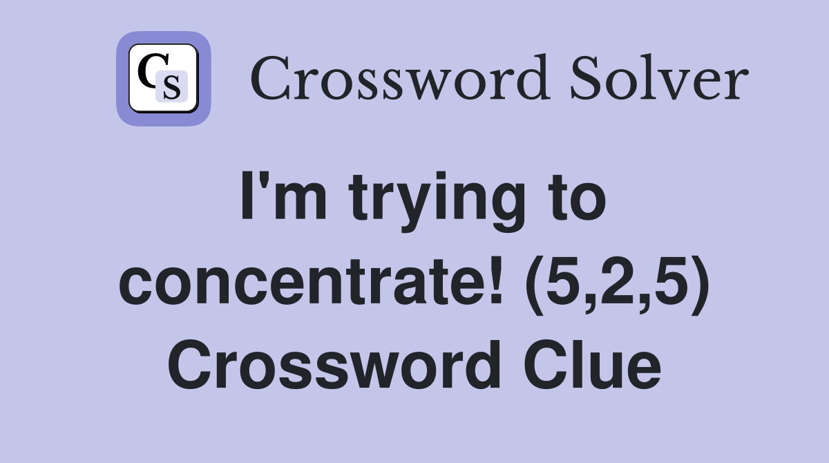 I'm trying to concentrate! (5,2,5) Crossword Clue