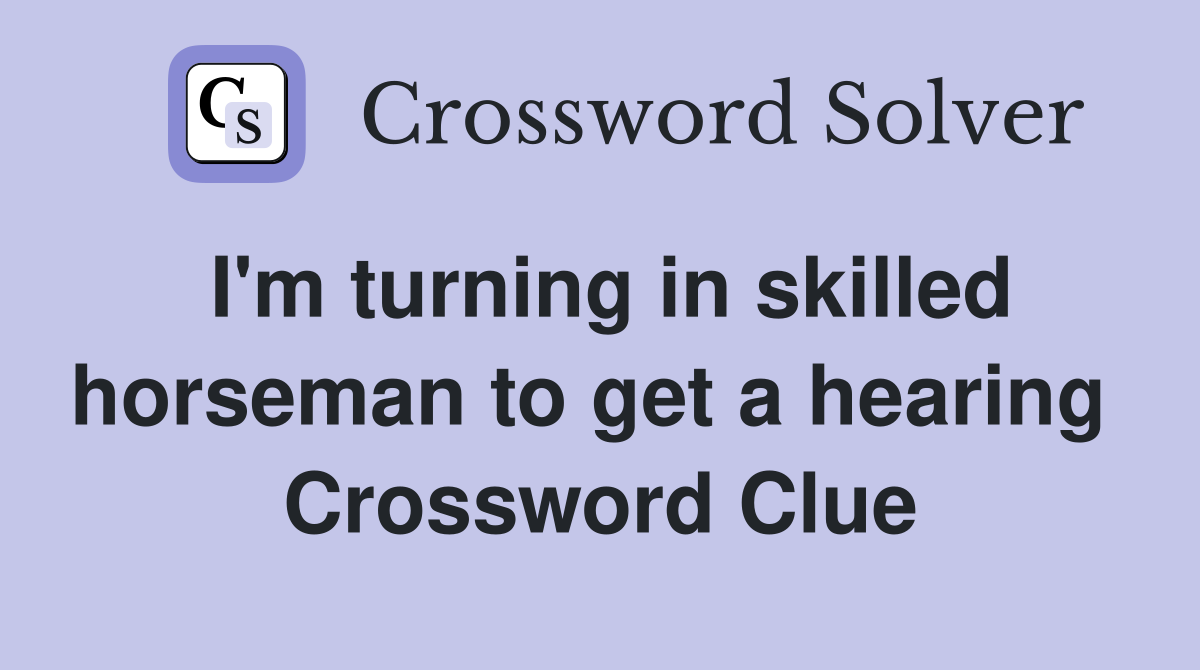 I'm turning in skilled horseman to get a hearing  Crossword Clue