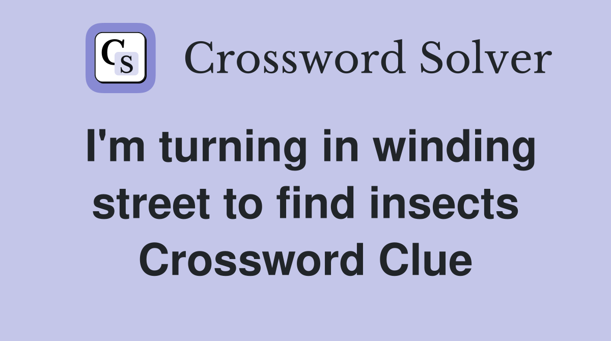 I'm turning in winding street to find insects Crossword Clue