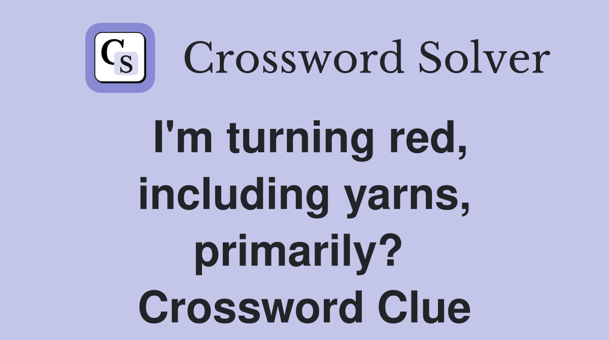 I'm turning red, including yarns, primarily?  Crossword Clue