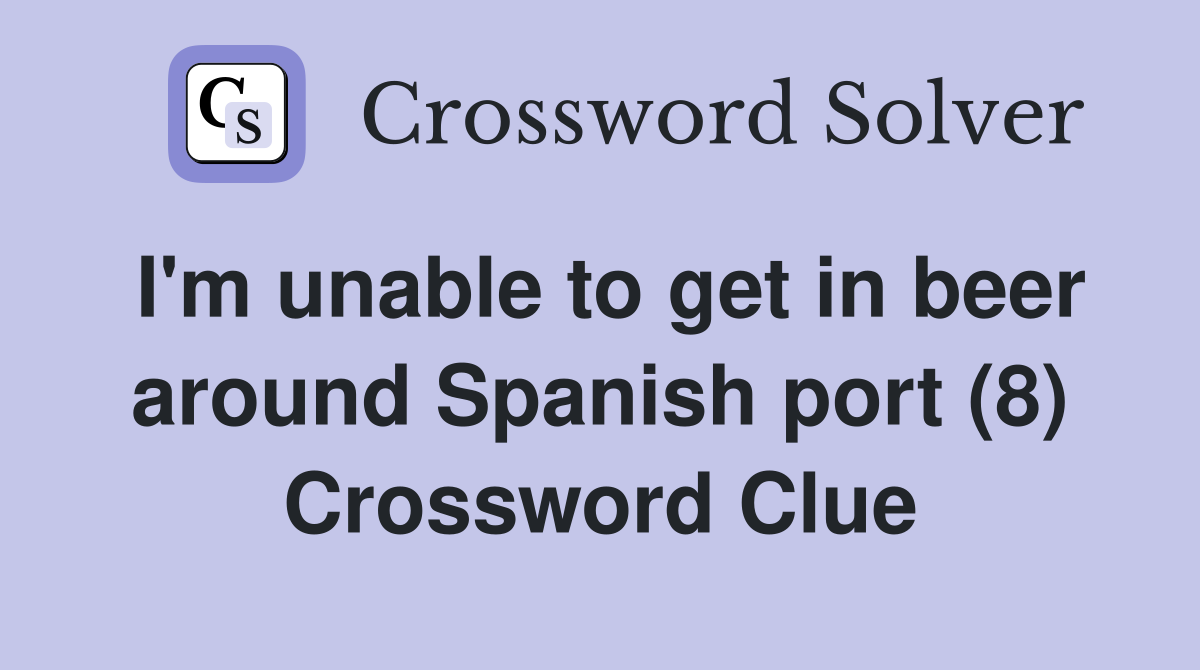 I'm unable to get in beer around Spanish port (8) Crossword Clue