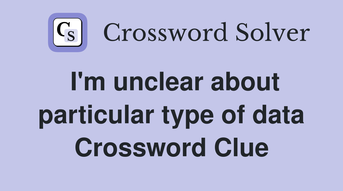 I'm unclear about particular type of data Crossword Clue