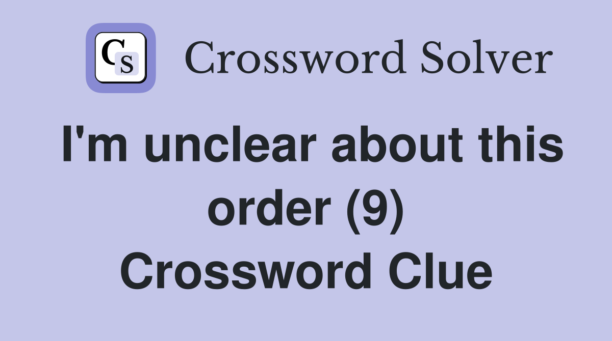 I'm unclear about this order (9) Crossword Clue