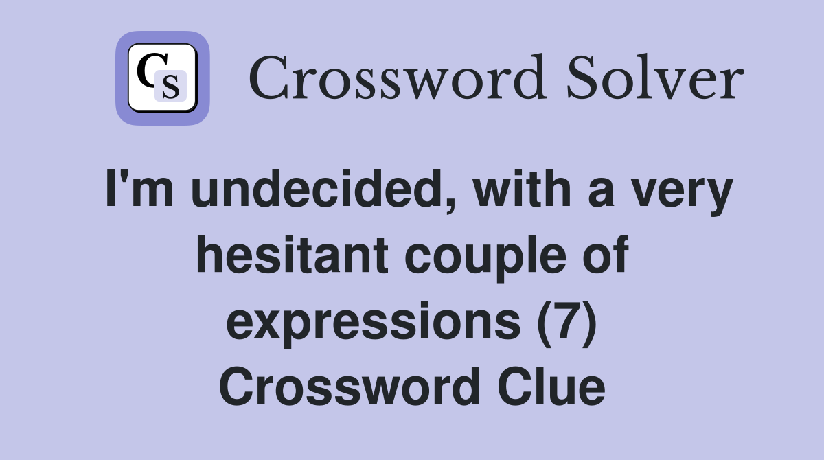 I'm undecided, with a very hesitant couple of expressions (7) Crossword Clue