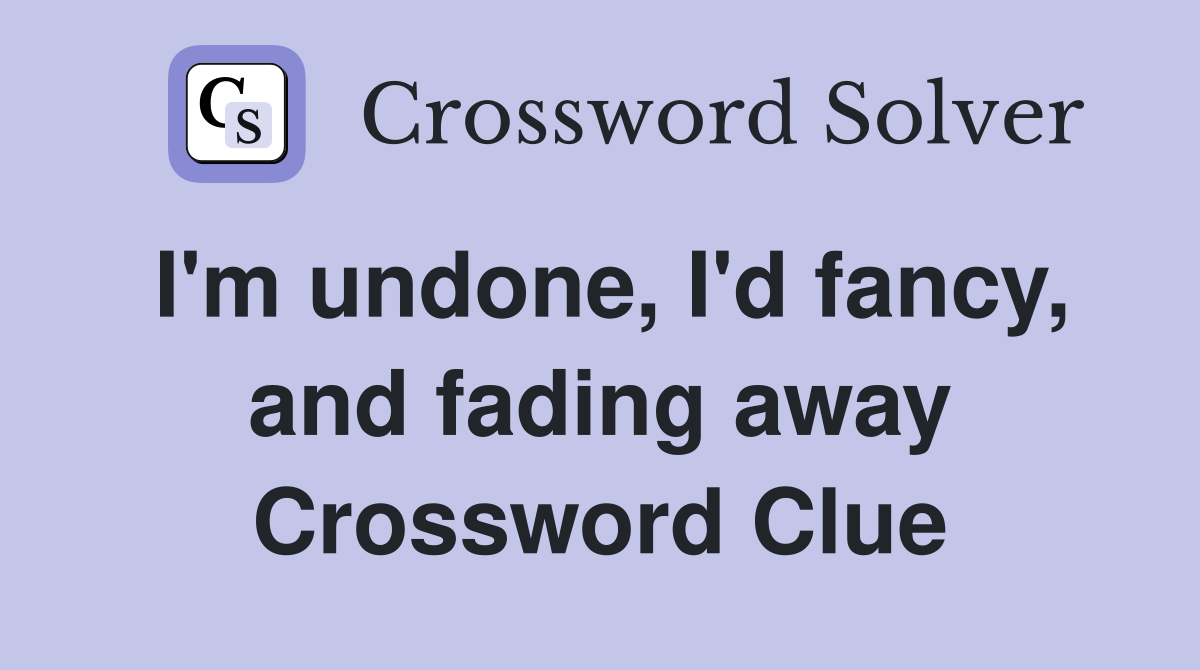 I'm undone, I'd fancy, and fading away Crossword Clue