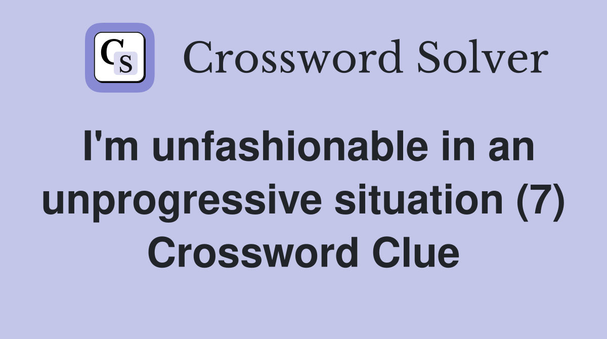 I'm unfashionable in an unprogressive situation (7) Crossword Clue