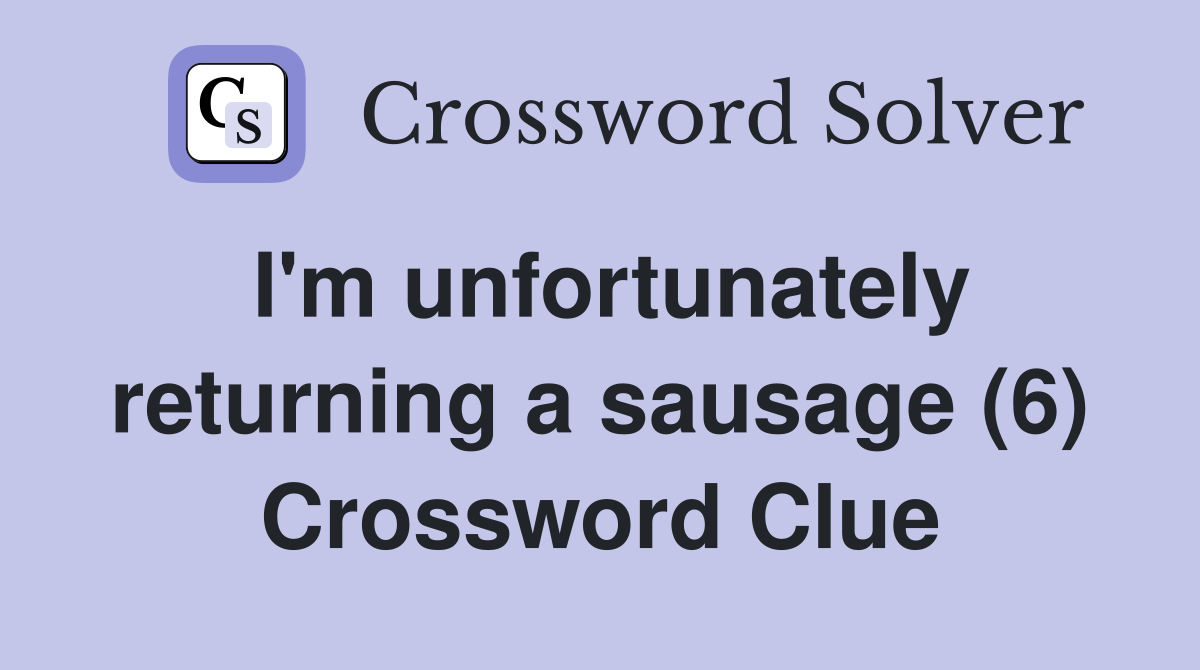 I'm unfortunately returning a sausage (6) Crossword Clue