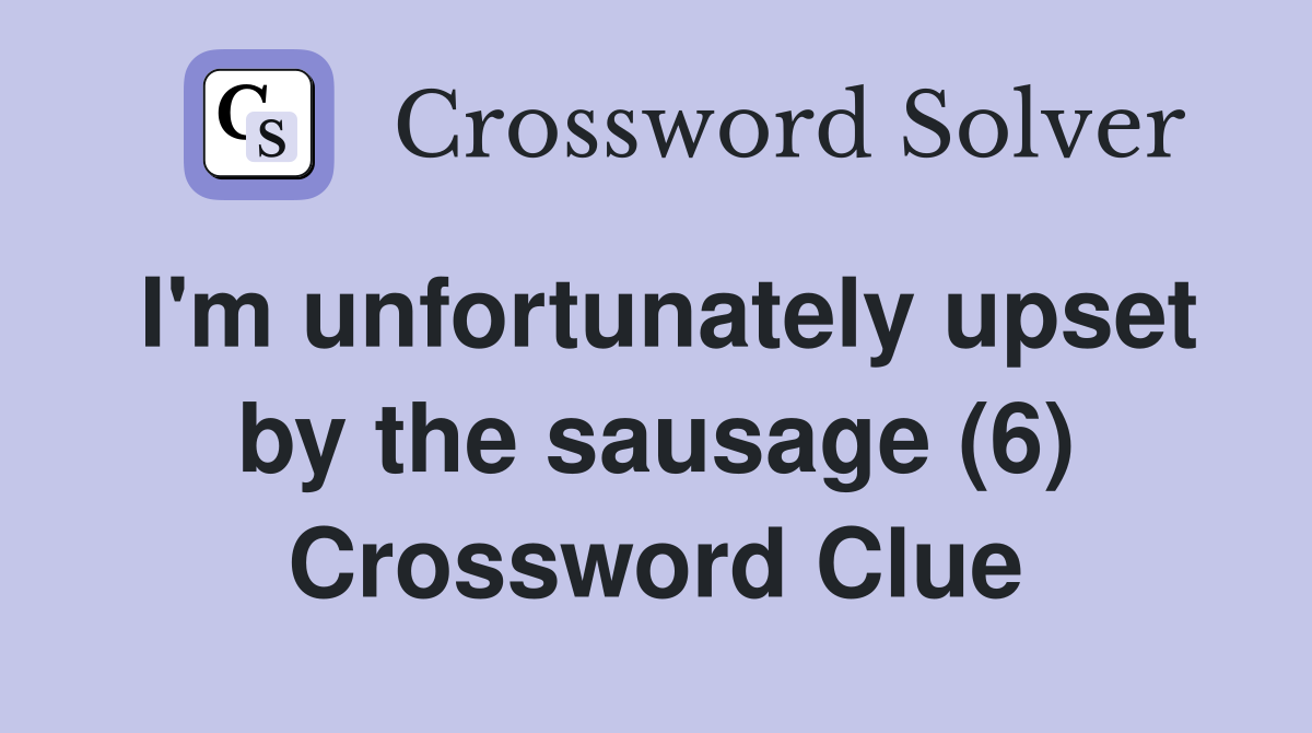 I'm unfortunately upset by the sausage (6) Crossword Clue