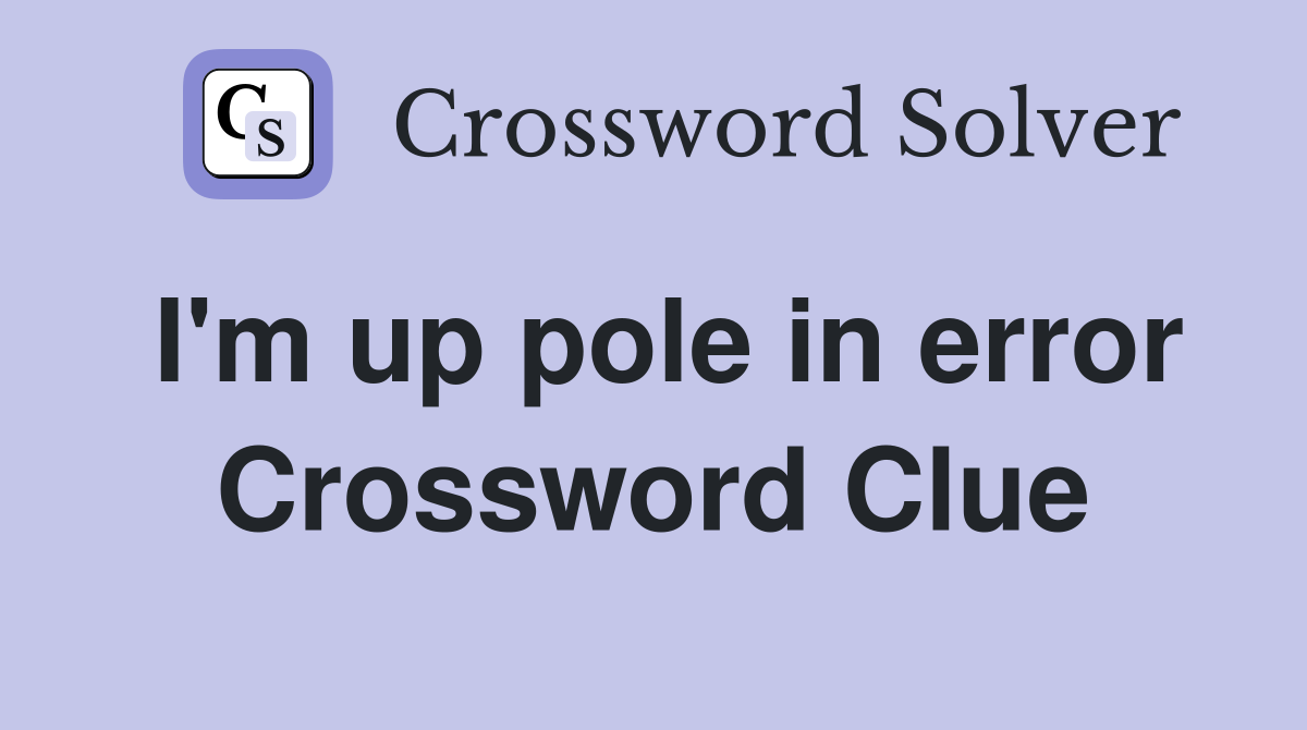 I'm up pole in error Crossword Clue