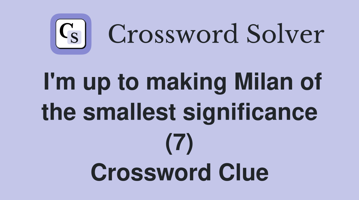 I'm up to making Milan of the smallest significance (7) Crossword Clue