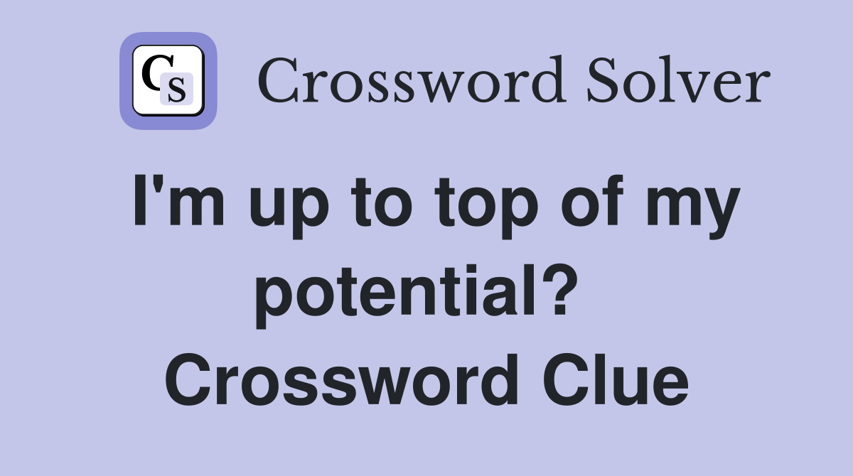 I'm up to top of my potential?  Crossword Clue