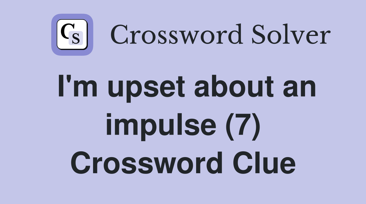 I'm upset about an impulse (7) Crossword Clue
