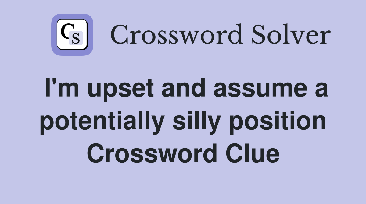 I'm upset and assume a potentially silly position Crossword Clue