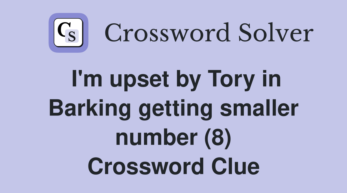 I'm upset by Tory in Barking getting smaller number (8) Crossword Clue