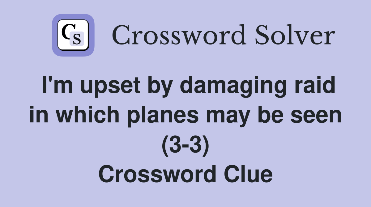 I'm upset by damaging raid in which planes may be seen (3-3) Crossword Clue