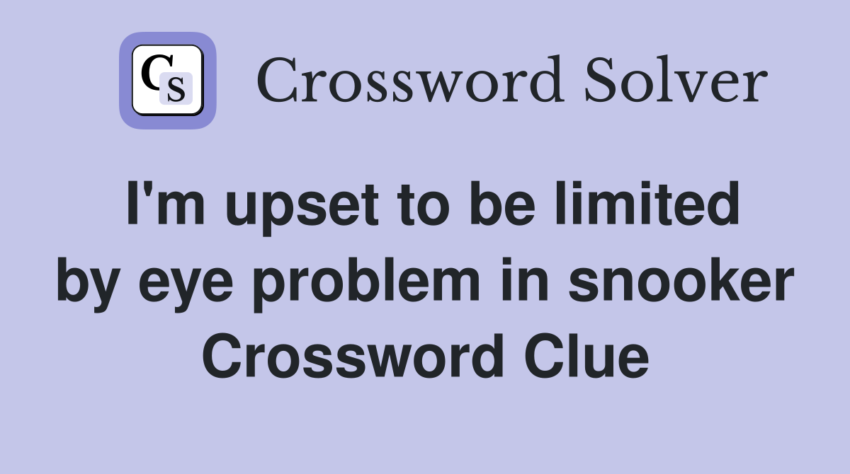 I'm upset to be limited by eye problem in snooker Crossword Clue