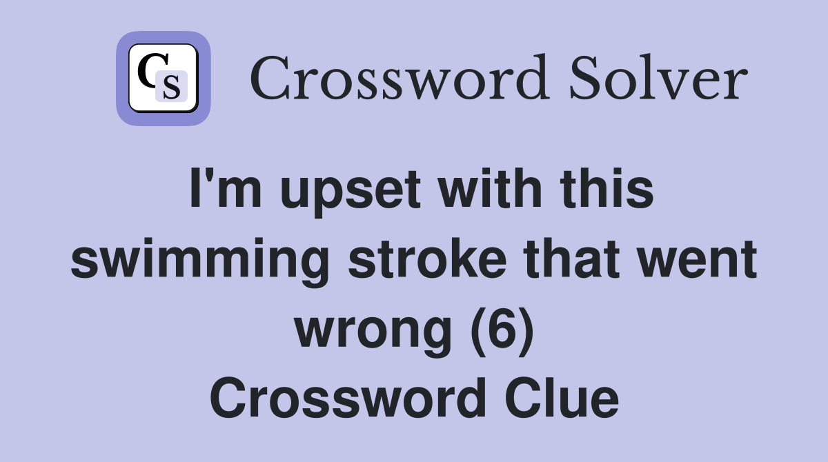 I'm upset with this swimming stroke that went wrong (6) Crossword Clue