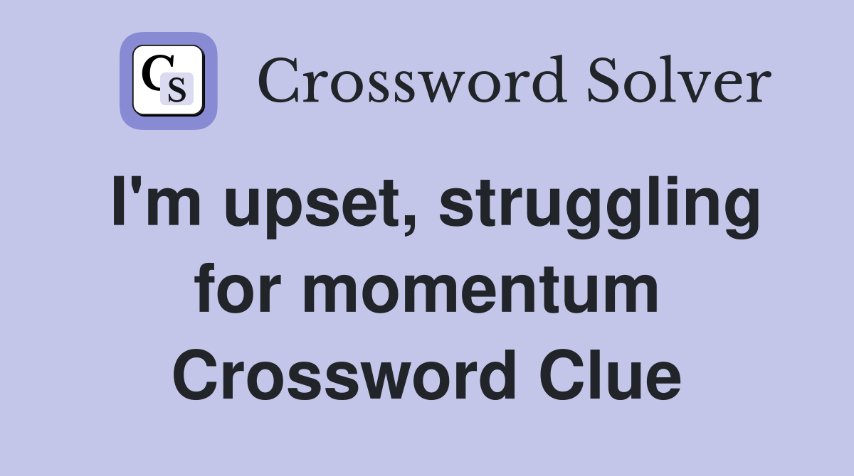 I'm upset, struggling for momentum Crossword Clue