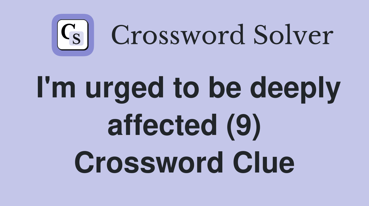 I'm urged to be deeply affected (9) Crossword Clue