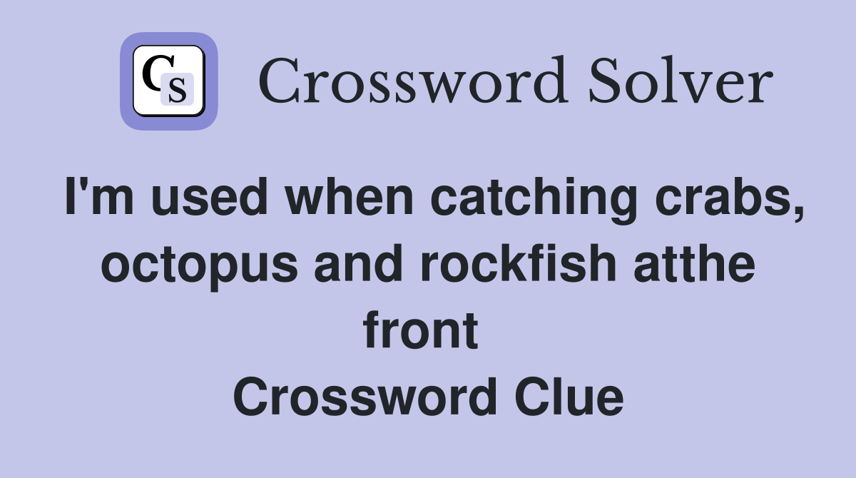 I'm used when catching crabs, octopus and rockfish atthe front  Crossword Clue