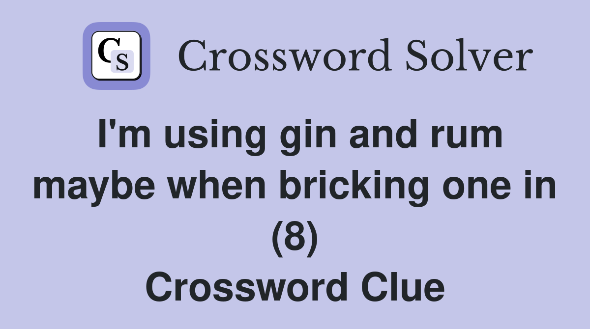 I'm using gin and rum maybe when bricking one in (8) Crossword Clue