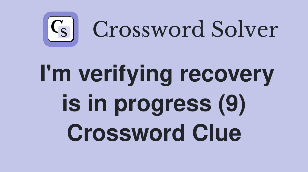 I'm verifying recovery is in progress (9) Crossword Clue
