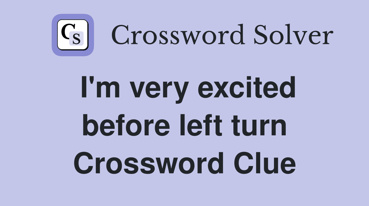 I'm very excited before left turn Crossword Clue