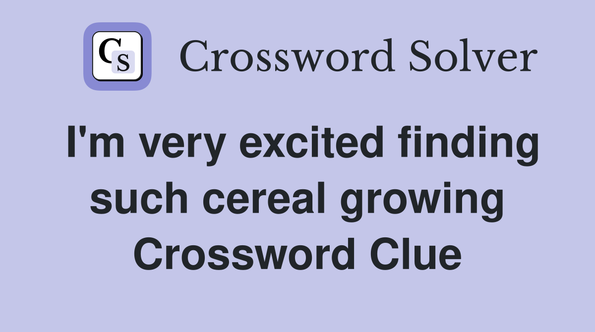 I'm very excited finding such cereal growing Crossword Clue