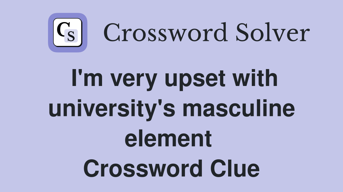 I'm very upset with university's masculine element  Crossword Clue