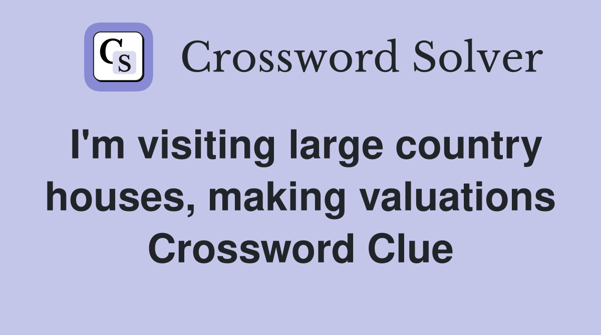 I'm visiting large country houses, making valuations Crossword Clue