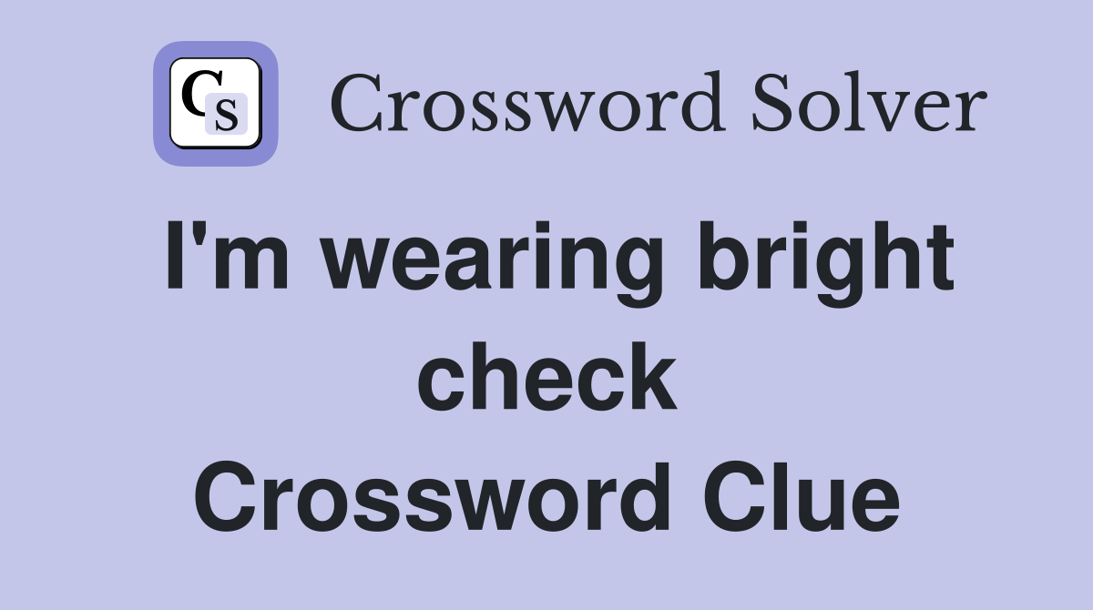I'm wearing bright check Crossword Clue