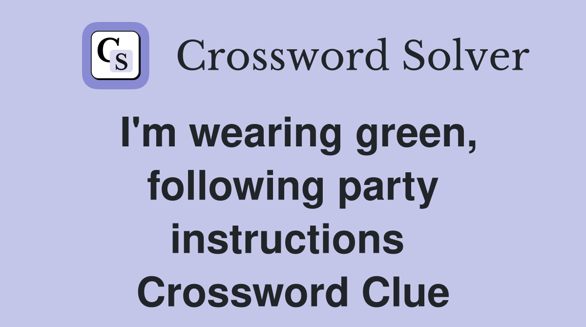 I'm wearing green, following party instructions  Crossword Clue