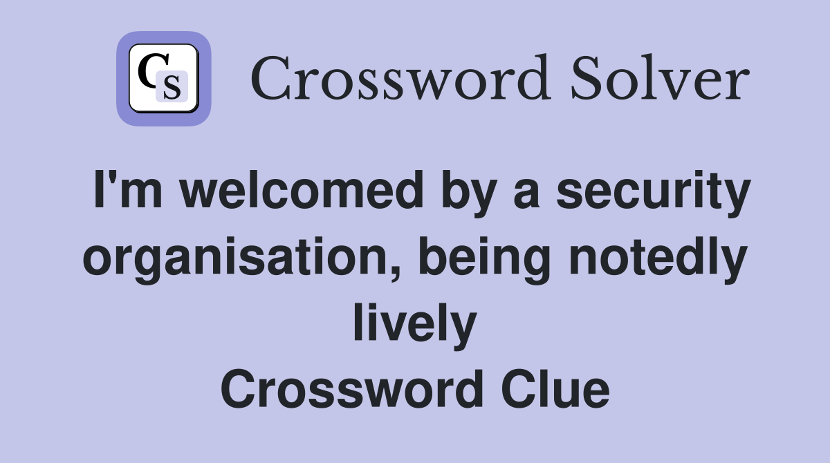 I'm welcomed by a security organisation, being notedly lively Crossword Clue