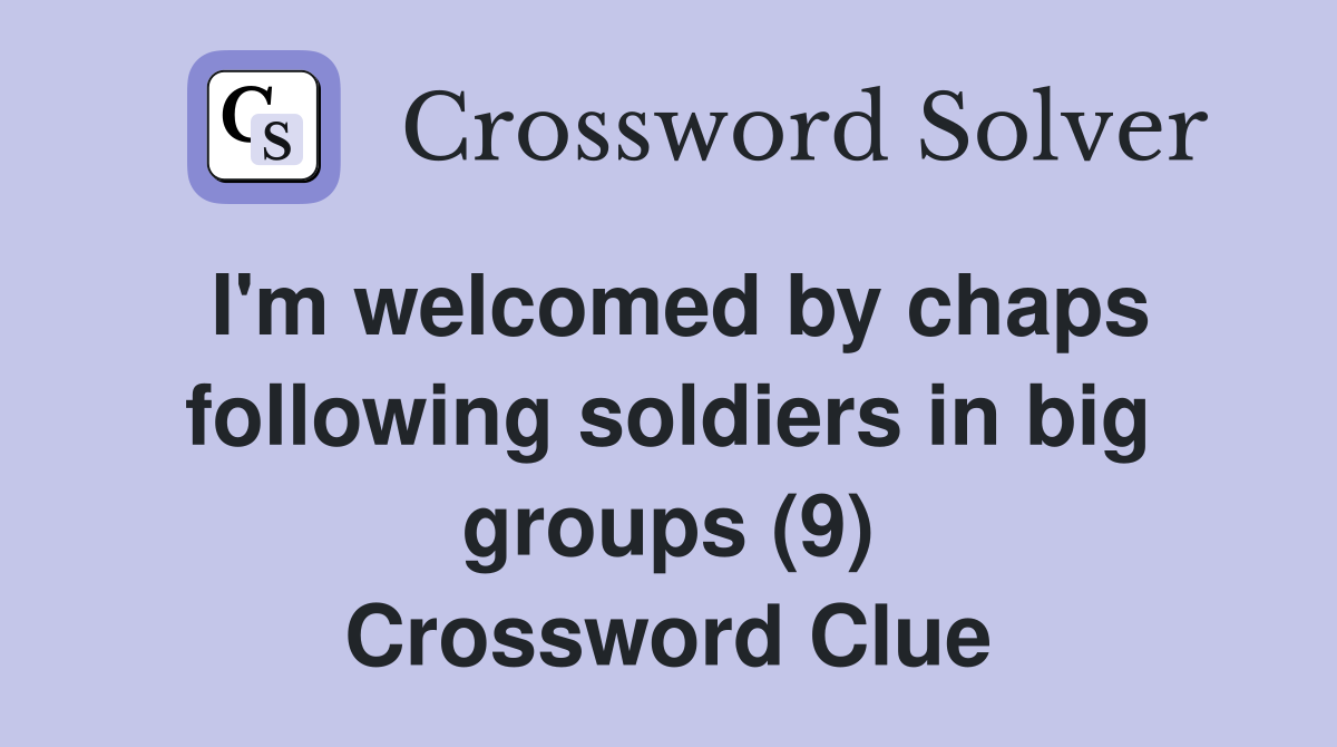 I'm welcomed by chaps following soldiers in big groups (9) Crossword Clue